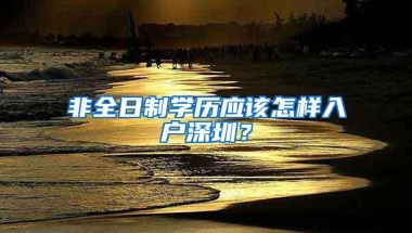 非全日制学历应该怎样入户深圳？