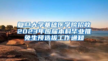 复旦大学基础医学院招收2023年应届本科毕业推免生预选拔工作通知