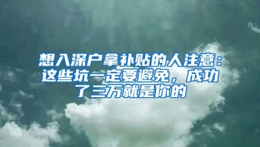 想入深户拿补贴的人注意：这些坑一定要避免，成功了三万就是你的