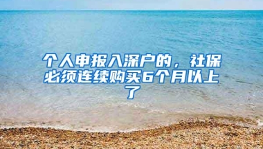 个人申报入深户的，社保必须连续购买6个月以上了