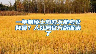 一年制硕士海归不能考公务员？人社局官方辟谣来了