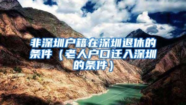 非深圳户籍在深圳退休的条件（老人户口迁入深圳的条件）