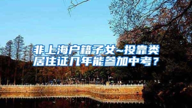 非上海户籍子女~投靠类居住证几年能参加中考？