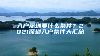 入户深圳要什么条件？2021深圳入户条件大汇总