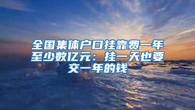 全国集体户口挂靠费一年至少数亿元：挂一天也要交一年的钱