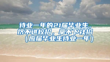 待业一年的21届毕业生，挤不进校招，拿不下社招（应届毕业生待业一年）