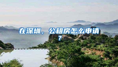 在深圳，公租房怎么申请？