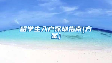 留学生入户深圳指南[方案]
