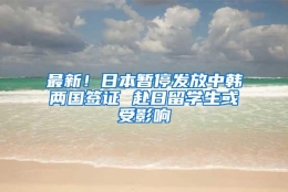 最新！日本暂停发放中韩两国签证 赴日留学生或受影响