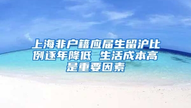 上海非户籍应届生留沪比例逐年降低 生活成本高是重要因素