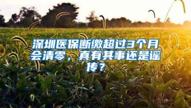 深圳医保断缴超过3个月会清零，真有其事还是谣传？