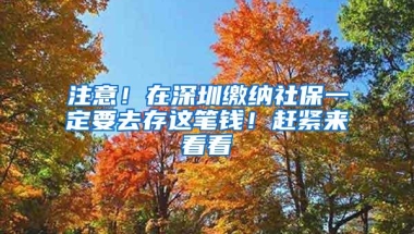 注意！在深圳缴纳社保一定要去存这笔钱！赶紧来看看