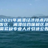 2021年湘潭经济技术开发区、湘潭综合保税区急需紧缺专业人才引进公告