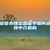 谈谈办理出国留学如何选择中介机构