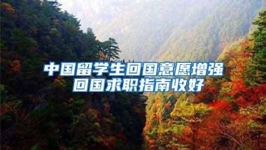 中国留学生回国意愿增强 回国求职指南收好