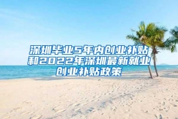 深圳毕业5年内创业补贴和2022年深圳最新就业创业补贴政策