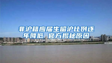 非沪籍应届生留沪比例逐年降低 官方揭秘原因