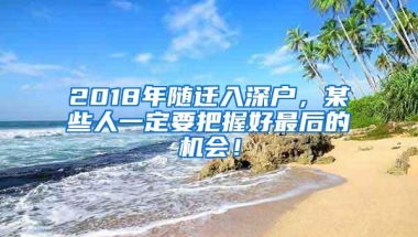 2018年随迁入深户，某些人一定要把握好最后的机会！
