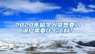 2020年留学人员想要入深户需要什么资料？