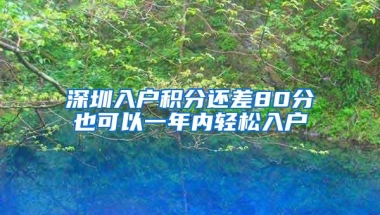 深圳入户积分还差80分也可以一年内轻松入户