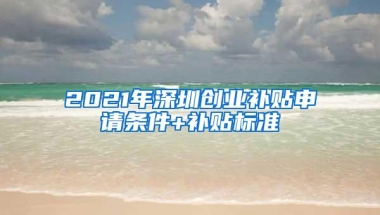 2021年深圳创业补贴申请条件+补贴标准