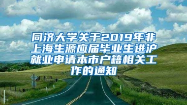 同济大学关于2019年非上海生源应届毕业生进沪就业申请本市户籍相关工作的通知
