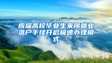 应届高校毕业生来锡就业落户手续开启极速办理模式