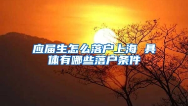 应届生怎么落户上海 具体有哪些落户条件
