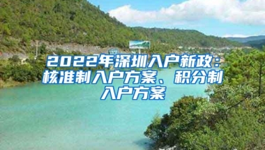 2022年深圳入户新政：核准制入户方案、积分制入户方案