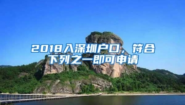 2018入深圳户口，符合下列之一即可申请
