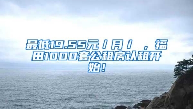 最低19.55元／月／㎡，福田1000套公租房认租开始！