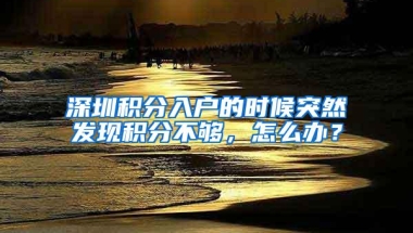深圳积分入户的时候突然发现积分不够，怎么办？