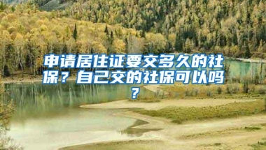 申请居住证要交多久的社保？自己交的社保可以吗？