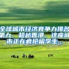 全球城市经济竞争力排名第九、超越香港，这座城市正在疯抢留学生...
