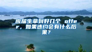 应届生拿到好几个 offer，如果违约会有什么后果？