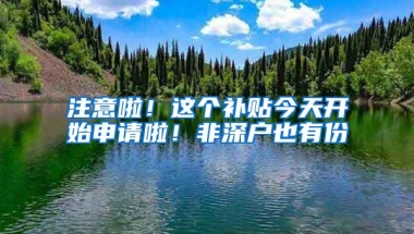 注意啦！这个补贴今天开始申请啦！非深户也有份