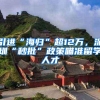 引进“海归”超12万，深圳“秒批”政策瞄准留学人才