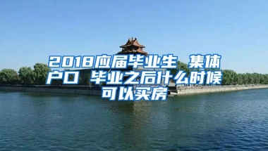 2018应届毕业生 集体户口 毕业之后什么时候可以买房