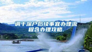 调干深户后续事宜办理流程含办理攻略.