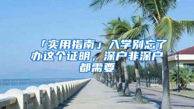 「实用指南」入学别忘了办这个证明，深户非深户都需要