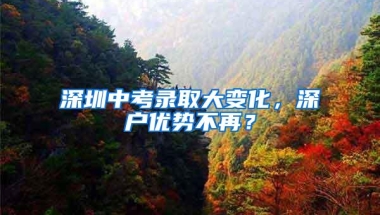 深圳中考录取大变化，深户优势不再？