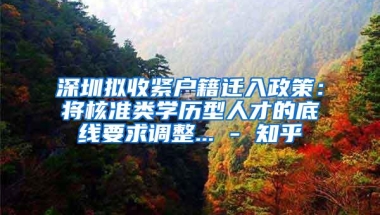 深圳拟收紧户籍迁入政策：将核准类学历型人才的底线要求调整... - 知乎
