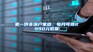 第一例非深户家庭，每月可领2990元低保