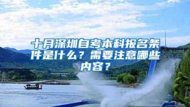 十月深圳自考本科报名条件是什么？需要注意哪些内容？
