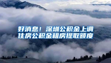 好消息！深圳公积金上调住房公积金租房提取额度