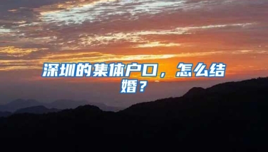 深圳的集体户口，怎么结婚？