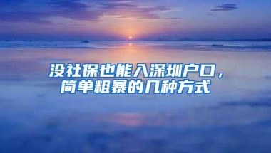没社保也能入深圳户口，简单粗暴的几种方式