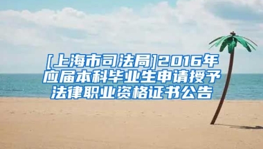 [上海市司法局]2016年应届本科毕业生申请授予法律职业资格证书公告
