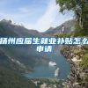 扬州应届生就业补贴怎么申请
