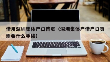 借用深圳集体户口首页（深圳集体户借户口页需要什么手续）